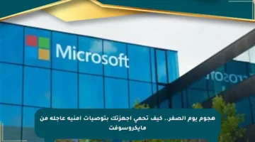 هجوم يوم الصفر.. كيف تحمي أجهزتك بتوصيات أمنية عاجلة من مايكروسوفت